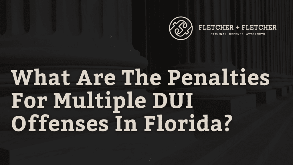 What Are The Penalties For Multiple DUI Offenses In Florida?