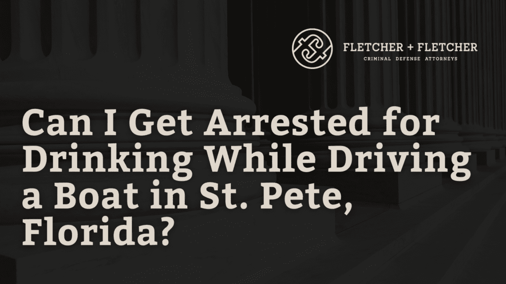 Can I Get Arrested for Drinking While Driving a Boat in St. Pete, Florida - fletcher and fletcher - st pete florida criminal defense